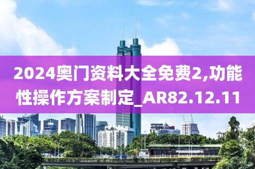 2024奥门资料大全免费2,功能性操作方案制定_AR82.12.11