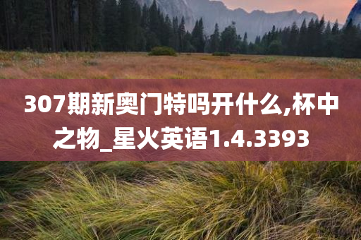 307期新奥门特吗开什么,杯中之物_星火英语1.4.3393