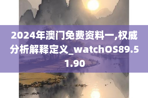 2024年澳门免费资料一,权威分析解释定义_watchOS89.51.90