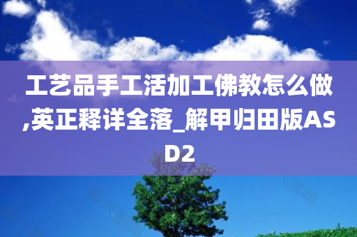 工艺品手工活加工佛教怎么做,英正释详全落_解甲归田版ASD2