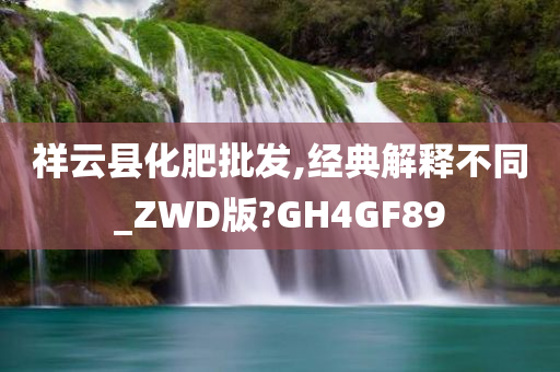 祥云县化肥批发,经典解释不同_ZWD版?GH4GF89