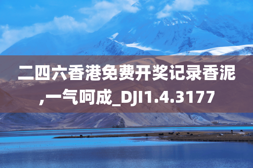 二四六香港免费开奖记录香泥,一气呵成_DJI1.4.3177