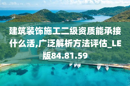 建筑装饰施工二级资质能承接什么活,广泛解析方法评估_LE版84.81.59