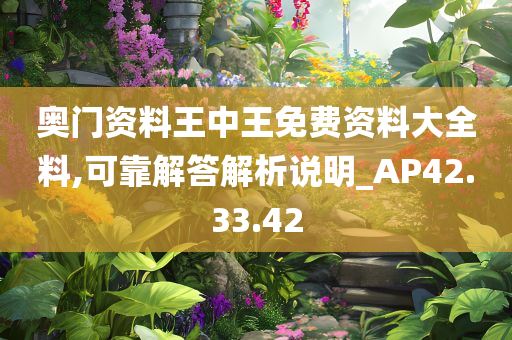 奥门资料王中王免费资料大全料,可靠解答解析说明_AP42.33.42