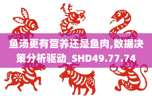 鱼汤更有营养还是鱼肉,数据决策分析驱动_SHD49.77.74