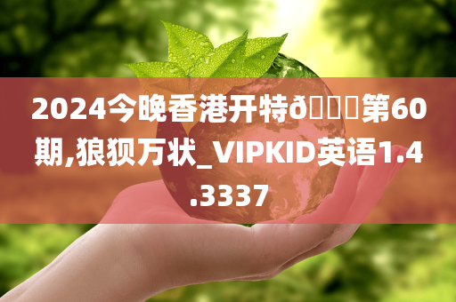 2024今晚香港开特🐎第60期,狼狈万状_VIPKID英语1.4.3337