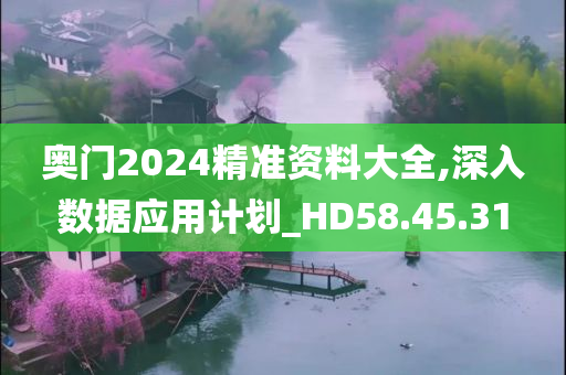 奥门2024精准资料大全,深入数据应用计划_HD58.45.31