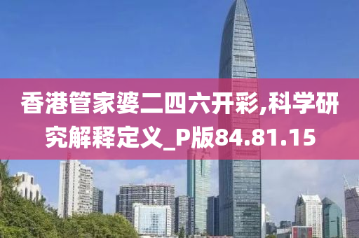 香港管家婆二四六开彩,科学研究解释定义_P版84.81.15