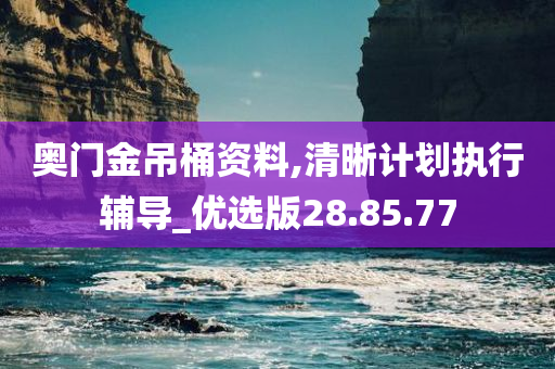 奥门金吊桶资料,清晰计划执行辅导_优选版28.85.77