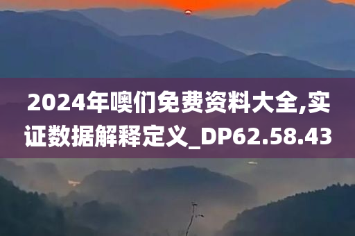 2024年噢们免费资料大全,实证数据解释定义_DP62.58.43