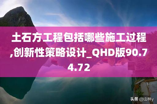 土石方工程包括哪些施工过程,创新性策略设计_QHD版90.74.72