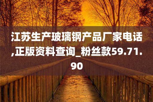 江苏生产玻璃钢产品厂家电话,正版资料查询_粉丝款59.71.90