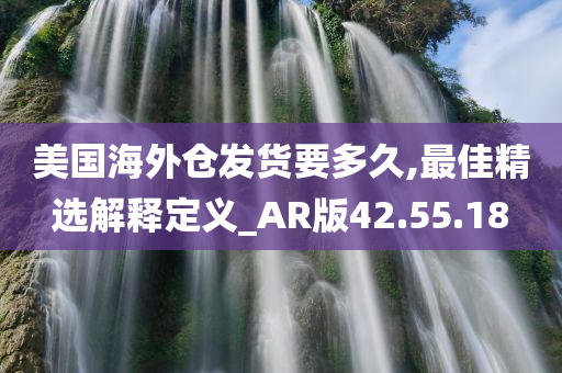 美国海外仓发货要多久,最佳精选解释定义_AR版42.55.18