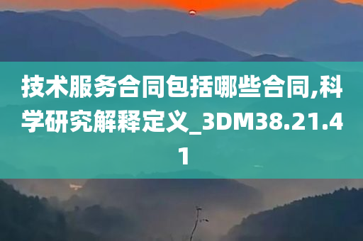 技术服务合同包括哪些合同,科学研究解释定义_3DM38.21.41