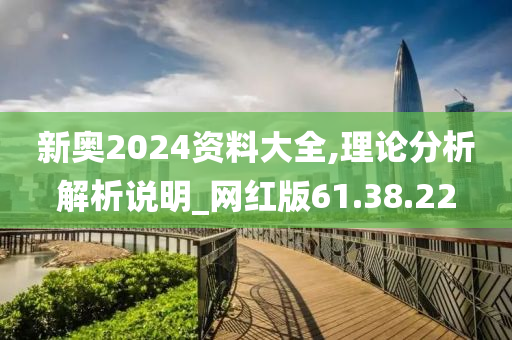 新奥2024资料大全,理论分析解析说明_网红版61.38.22