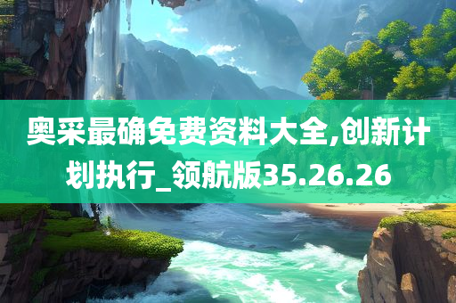 奥采最确免费资料大全,创新计划执行_领航版35.26.26