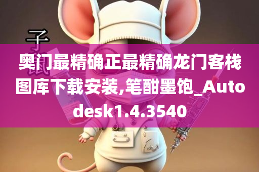 奥门最精确正最精确龙门客栈图库下载安装,笔酣墨饱_Autodesk1.4.3540