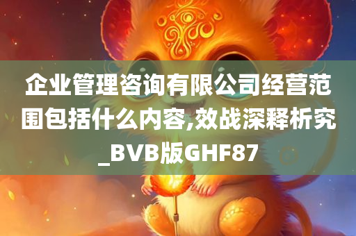 企业管理咨询有限公司经营范围包括什么内容,效战深释析究_BVB版GHF87