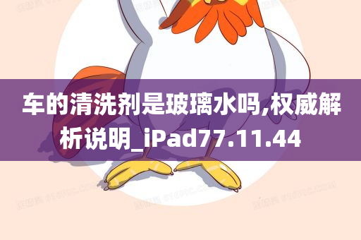 车的清洗剂是玻璃水吗,权威解析说明_iPad77.11.44