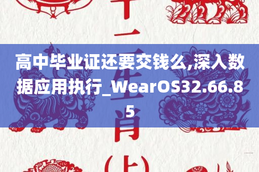 高中毕业证还要交钱么,深入数据应用执行_WearOS32.66.85