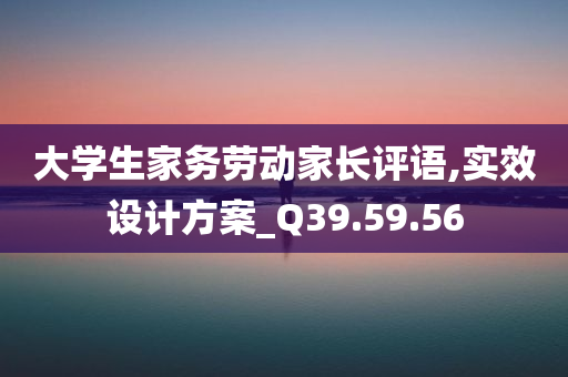 大学生家务劳动家长评语,实效设计方案_Q39.59.56