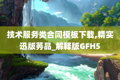 技术服务类合同模板下载,精实迅版莠品_解释版GFH5