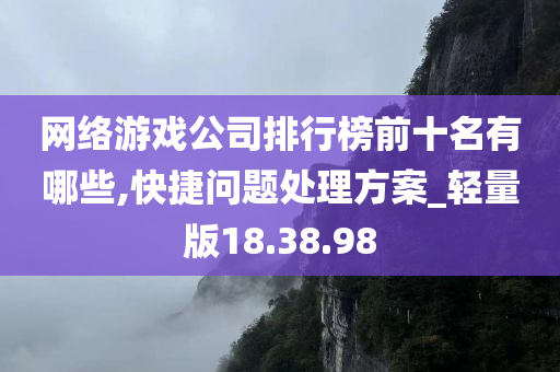 网络游戏公司排行榜前十名有哪些,快捷问题处理方案_轻量版18.38.98