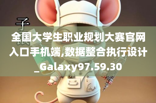 全国大学生职业规划大赛官网入口手机端,数据整合执行设计_Galaxy97.59.30