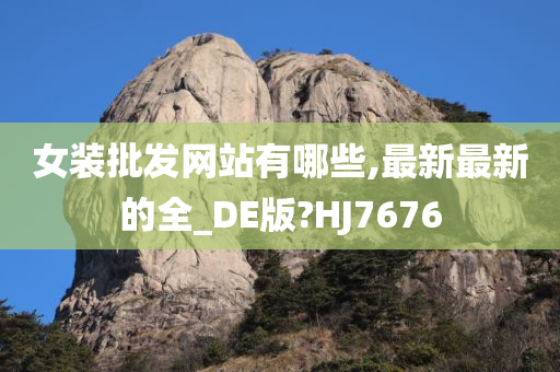 女装批发网站有哪些,最新最新的全_DE版?HJ7676