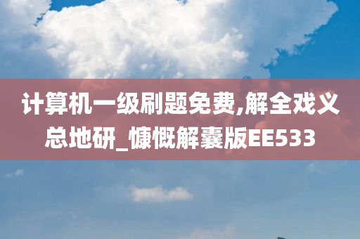 计算机一级刷题免费,解全戏义总地研_慷慨解囊版EE533