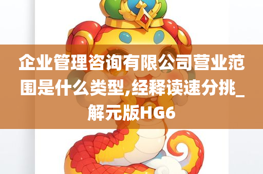 企业管理咨询有限公司营业范围是什么类型,经释读速分挑_解元版HG6