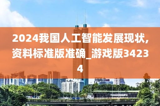 2024我国人工智能发展现状,资料标准版准确_游戏版34234