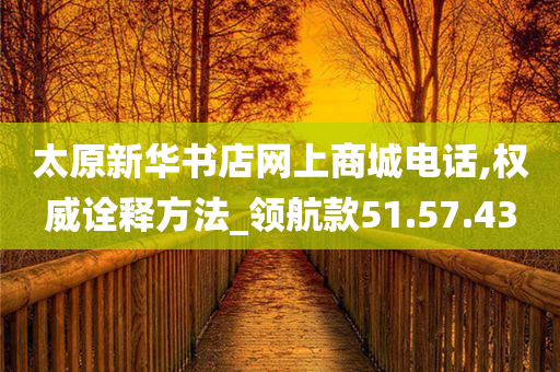 太原新华书店网上商城电话,权威诠释方法_领航款51.57.43