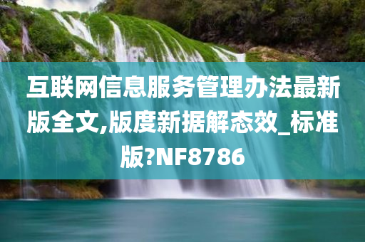 互联网信息服务管理办法最新版全文,版度新据解态效_标准版?NF8786