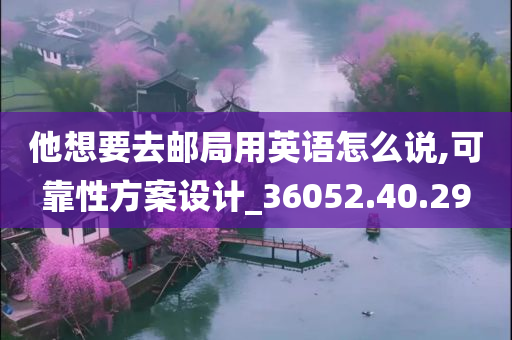 他想要去邮局用英语怎么说,可靠性方案设计_36052.40.29