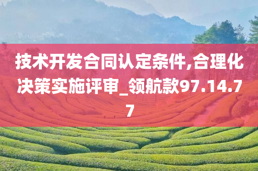 技术开发合同认定条件,合理化决策实施评审_领航款97.14.77