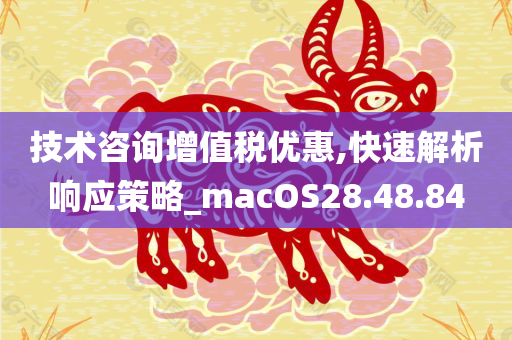 技术咨询增值税优惠,快速解析响应策略_macOS28.48.84