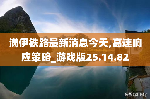 满伊铁路最新消息今天,高速响应策略_游戏版25.14.82