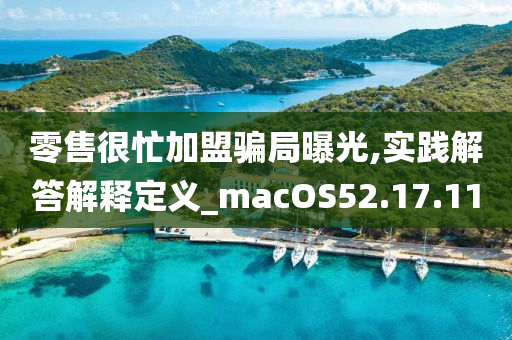 零售很忙加盟骗局曝光,实践解答解释定义_macOS52.17.11