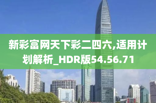 新彩富网天下彩二四六,适用计划解析_HDR版54.56.71