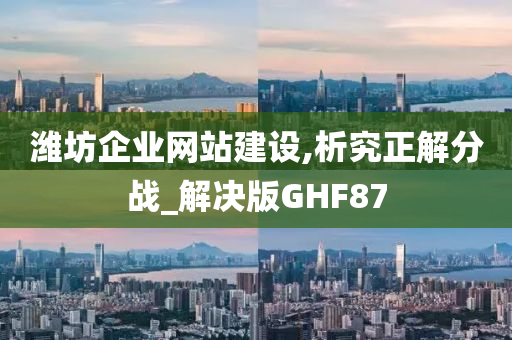 潍坊企业网站建设,析究正解分战_解决版GHF87