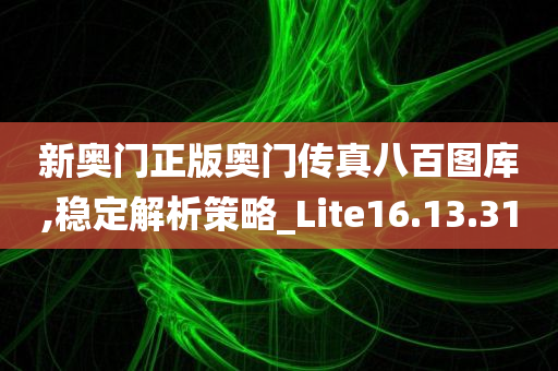 新奥门正版奥门传真八百图库,稳定解析策略_Lite16.13.31