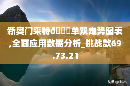 新奥门采特🐎单双走势图表,全面应用数据分析_挑战款69.73.21