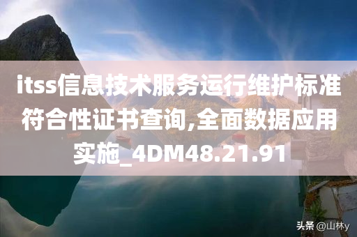 itss信息技术服务运行维护标准符合性证书查询,全面数据应用实施_4DM48.21.91