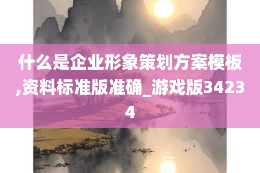 什么是企业形象策划方案模板,资料标准版准确_游戏版34234