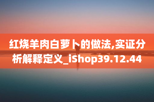 红烧羊肉白萝卜的做法,实证分析解释定义_iShop39.12.44