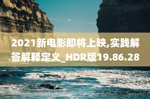 2021新电影即将上映,实践解答解释定义_HDR版19.86.28