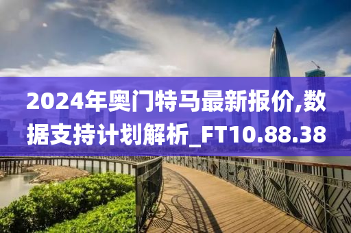 2024年奥门特马最新报价,数据支持计划解析_FT10.88.38