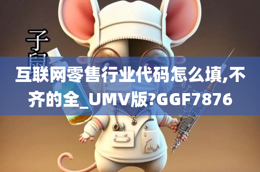 互联网零售行业代码怎么填,不齐的全_UMV版?GGF7876