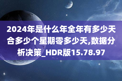 2024年是什么年全年有多少天合多少个星期零多少天,数据分析决策_HDR版15.78.97